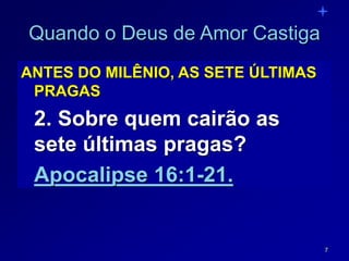 7
Quando o Deus de Amor Castiga
ANTES DO MILÊNIO, AS SETE ÚLTIMAS
PRAGAS
2. Sobre quem cairão as
sete últimas pragas?
Apocalipse 16:1-21.
 
