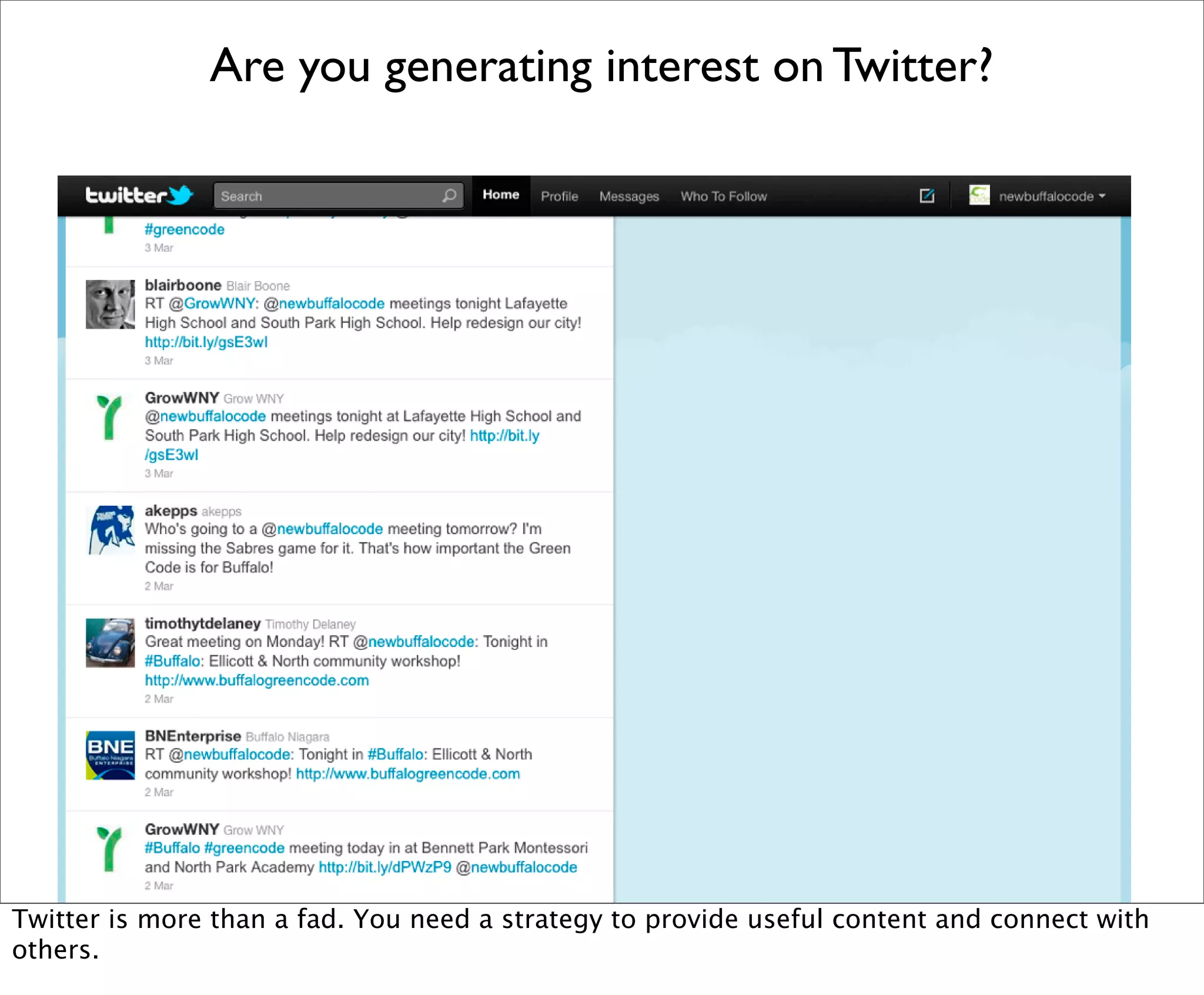 Are you generating interest on Twitter?




Twitter is more than a fad. You need a strategy to provide useful content and connect with
others.
 