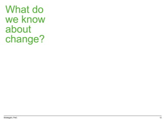 Strategy& | PwC 12
What do
we know
about
change?
 