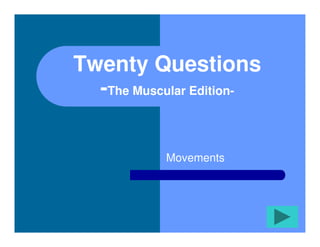 Twenty Questions
  -The Muscular Edition-


           Movements
 