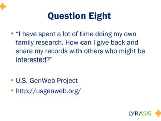 Question Eight
• “I have spent a lot of time doing my own
  family research. How can I give back and
  share my records with others who might be
  interested?”

• U.S. GenWeb Project
• http://usgenweb.org/
 