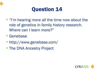 Question 14
• “I’m hearing more all the time now about the
  role of genetics in family history research.
  Where can I learn more?”
• Genebase
• http://www.genebase.com/
• The DNA Ancestry Project
 