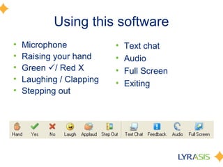 Using this software
•   Microphone            •   Text chat
•   Raising your hand     •   Audio
•   Green / Red X        •   Full Screen
•   Laughing / Clapping   •   Exiting
•   Stepping out
 