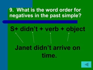 9. What is the word order for
negatives in the past simple?

S+ didn’t + verb + object

  Janet didn’t arrive on
           time.
 