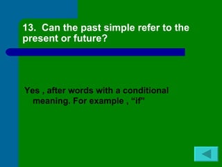 13. Can the past simple refer to the
present or future?




Yes , after words with a conditional
  meaning. For example , “if”
 
