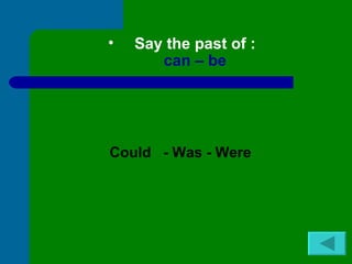 •   Say the past of :
       can – be




Could - Was - Were
 