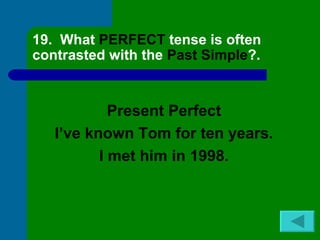 19. What PERFECT tense is often
contrasted with the Past Simple?.


            Present Perfect
   I’ve known Tom for ten years.
          I met him in 1998.
 