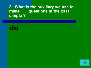 3. What is the auxiliary we use to
make      questions in the past
simple ?


did
 