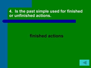 4. Is the past simple used for finished
or unfinished actions.




          finished actions
 