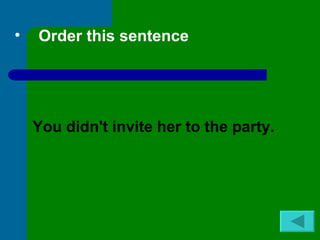 •   Order this sentence
    the party her didn't you invite to



    You didn't invite her to the party.
 