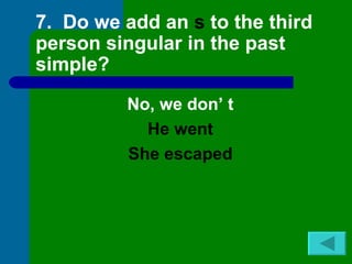 7. Do we add an s to the third
person singular in the past
simple?

         No, we don’ t
           He went
         She escaped
 