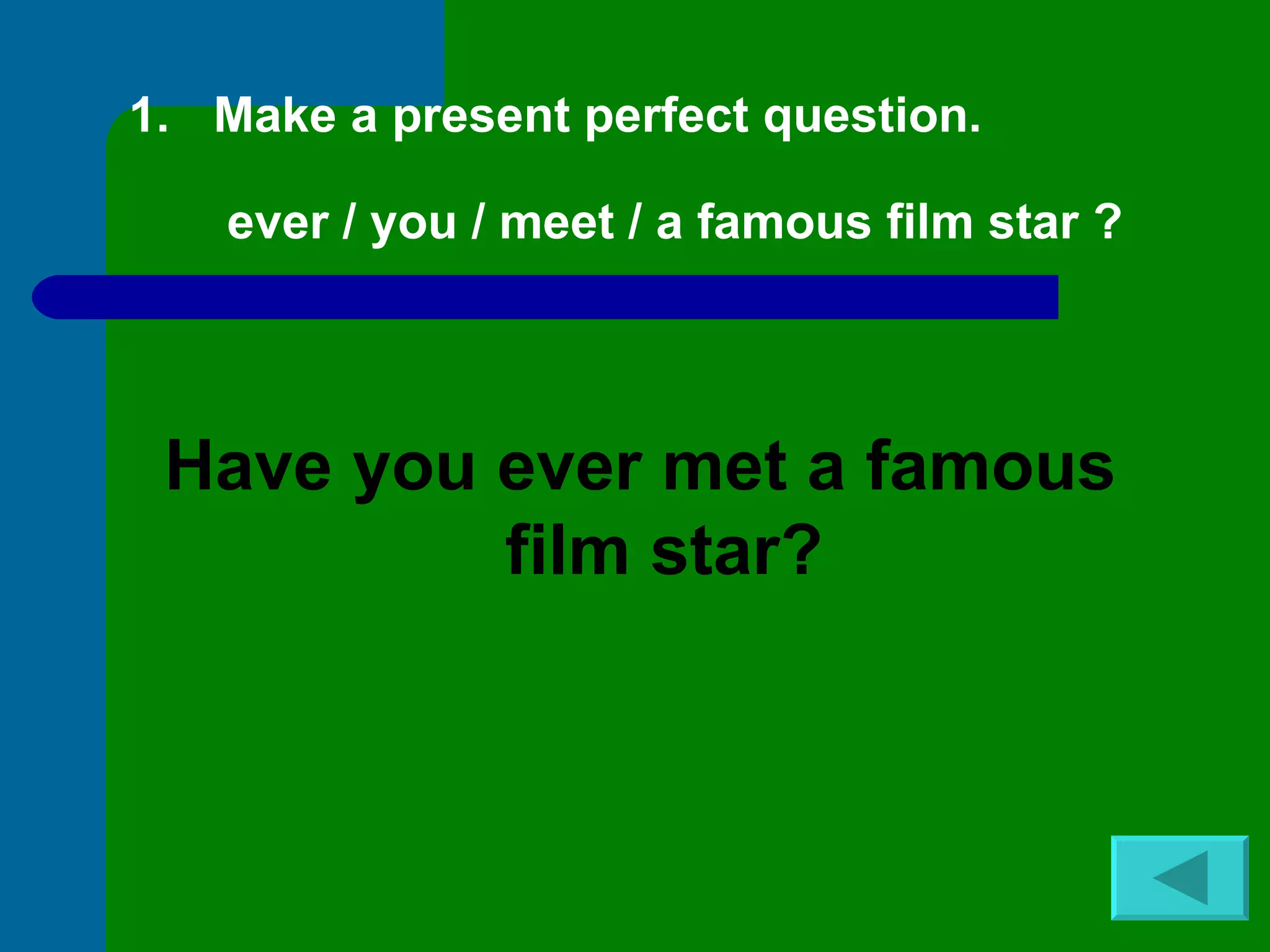 Make a present perfect question.  ever / you / meet / a famous film star ? Have you ever met a famous film star? 