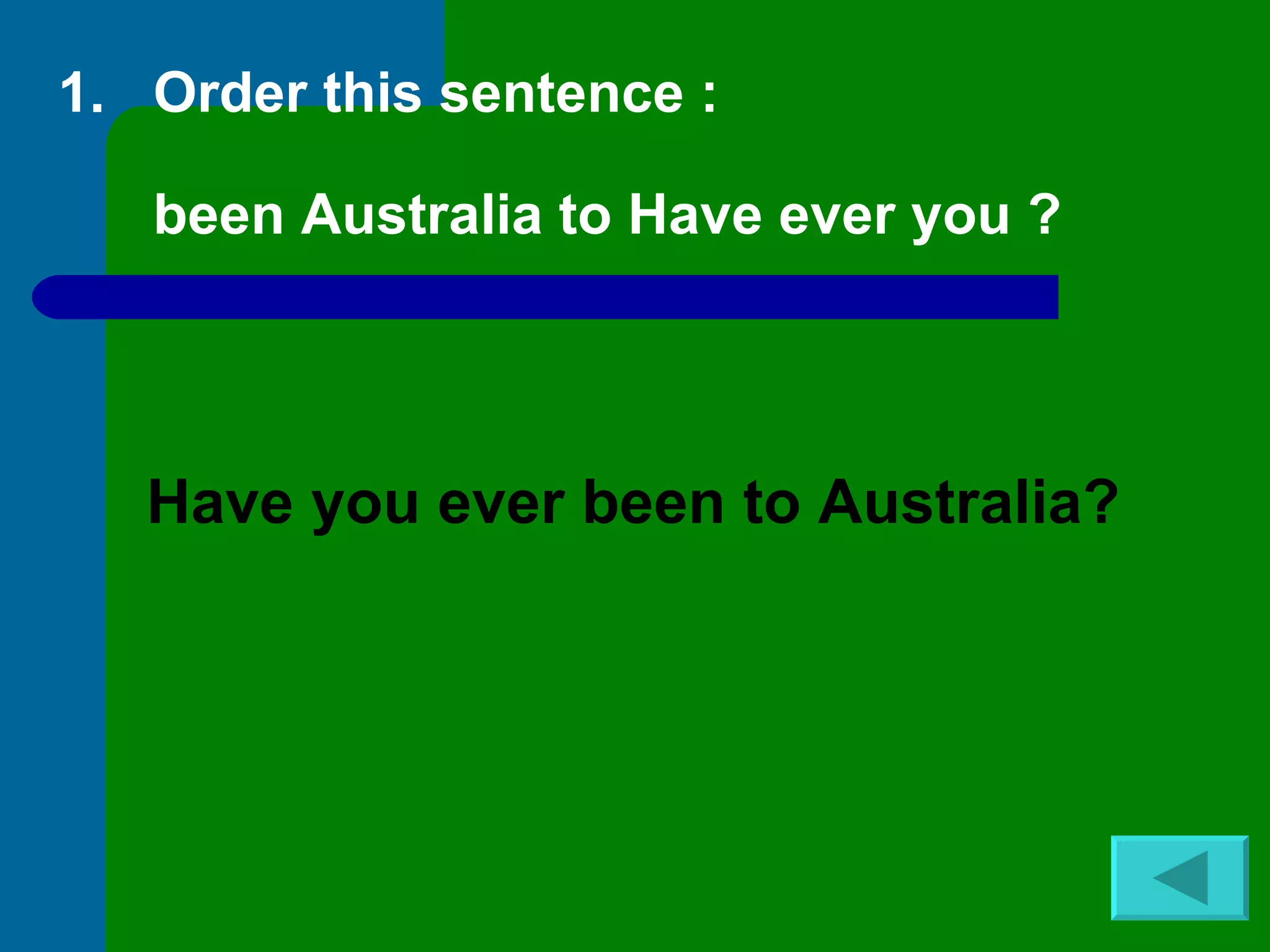 Order this sentence :  been Australia to Have ever you ? Have you ever been to Australia? 