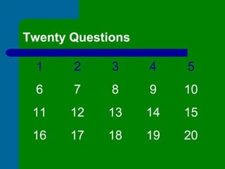 Twenty Questions 
1 2 3 4 5 
6 7 8 9 10 
11 12 13 14 15 
16 17 18 19 20 
 