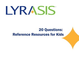 20 Questions:
Reference Resources for Kids
 