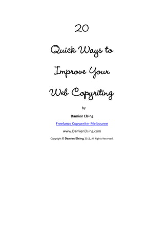20
Quick Ways to
   Improve Your
Web Copyriting
                         by

                Damien Elsing
    Freelance C...
