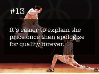 #13
It’s easier to explain the
price once than apologize
for quality forever.
 