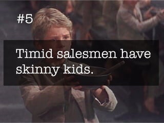 #5
Timid salesmen have
skinny kids.
 