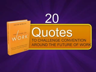 20 
Quotes 
TO CHALLENGE CONVENTION 
AROUND THE FUTURE OF WORK 
 