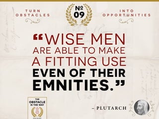 ?
?
T U R N
O B S T A C L E S
I N T O
O P P O R T U N I T I E S
№
09
“WISE MEN
ARE ABLE TO MAKE
A FITTING USE
EVEN OF THEIR
EMNITIES.”
– PLU TA RC H
 