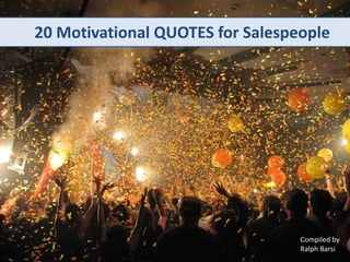 20 Motivational QUOTES for Salespeople
Compiled by
Ralph Barsi
 
