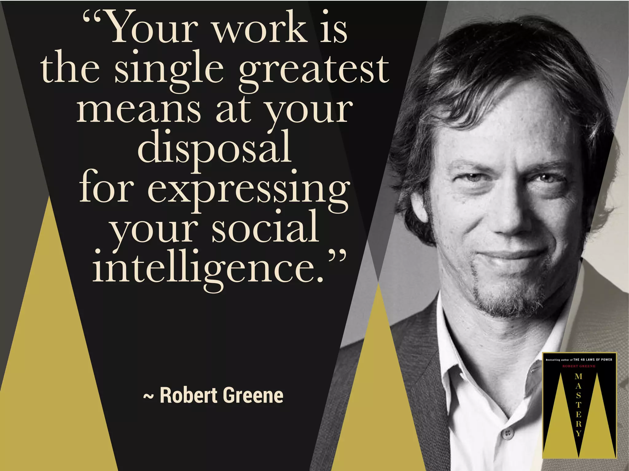 “Your work is
the single greatest
means at your
disposal
for expressing
your social
intelligence.”
~ Robert Greene

 