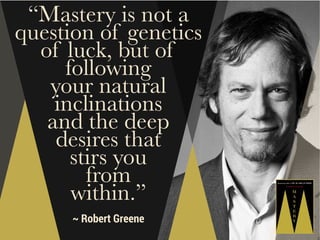 “Mastery is not a
question of genetics
of luck, but of
following
your natural
inclinations
and the deep
desires that
stirs...