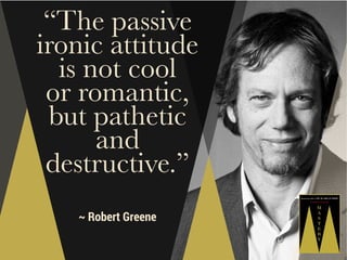 “The passive
ironic attitude
is not cool
or romantic,
but pathetic
and
destructive.”
~ Robert Greene

 