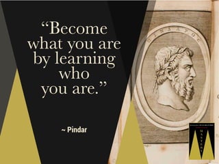 “Become
what you are
by learning
who
you are.”
~ Pindar

 
