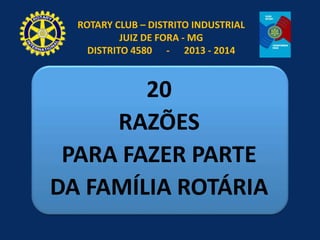 ROTARY CLUB – DISTRITO INDUSTRIAL
JUIZ DE FORA - MG
DISTRITO 4580 - 2013 - 2014
20
RAZÕES
PARA FAZER PARTE
DA FAMÍLIA ROTÁRIA
 