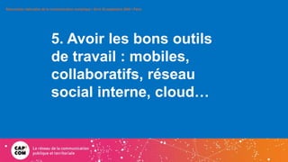 5. Avoir les bons outils
de travail : mobiles,
collaboratifs, réseau
social interne, cloud…
Rencontres nationales de la co...
