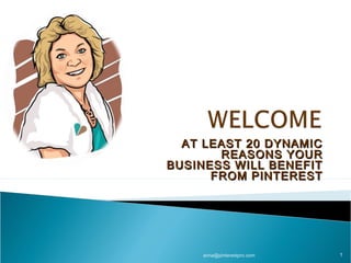 AT LEAST 20 DYNAMICAT LEAST 20 DYNAMIC
REASONS YOURREASONS YOUR
BUSINESS WILL BENEFITBUSINESS WILL BENEFIT
FROM PINTERESTFROM PINTEREST
anna@pinterestpro.com 1
 