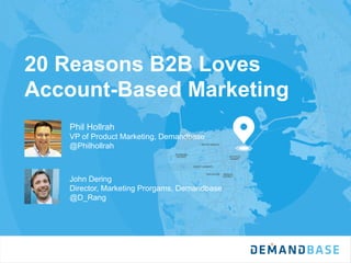20 Reasons B2B Loves
Account-Based Marketing
Phil Hollrah
VP of Product Marketing, Demandbase
@Philhollrah
John Dering
Director, Marketing Prorgams, Demandbase
@D_Rang
 