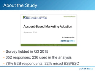 About the Study
§  Survey fielded in Q3 2015
§  352 responses; 236 used in the analysis
§  78% B2B respondents; 22% mixed B2B/B2C
 