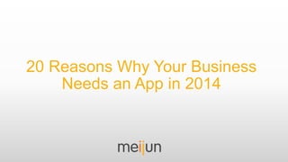 20 Reasons Why Your Business
Needs an App in 2014
 