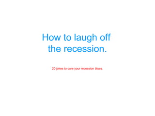 How to laugh off  the recession. 20 jokes to cure your recession blues. 