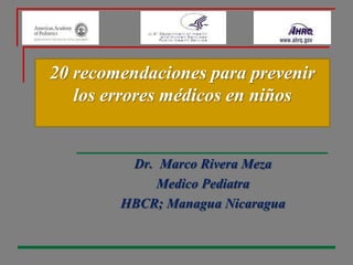 20 recomendaciones para prevenir los errores médicos en niños Dr.  Marco Rivera Meza Medico Pediatra HBCR; Managua Nicaragua  