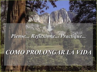 Piense... Reflexione... Practique... COMO PROLONGAR LA VIDA   