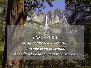 7) PIDA AYUDA  siempre que sea necesario,  teniendo el buen sentido  de pedírsela a las personas correctas.  