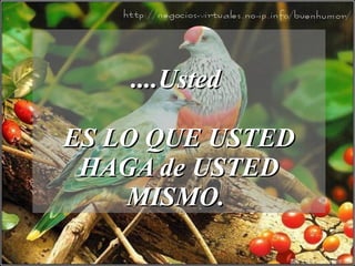 ....Usted  ES LO QUE USTED HAGA de USTED MISMO.  