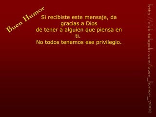 Si recibiste este mensaje, da gracias a Dios de tener a alguien que piensa en ti.  No todos tenemos ese privilegio. 
