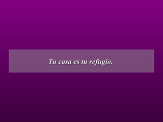 Tu casa es tu refugio.  