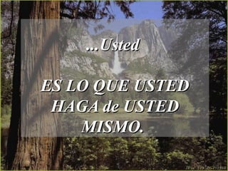 ...Usted...Usted
ES LO QUE USTEDES LO QUE USTED
HAGA de USTEDHAGA de USTED
MISMO.MISMO.
 