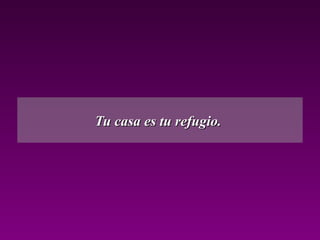Tu casa es tu refugio.Tu casa es tu refugio.
 