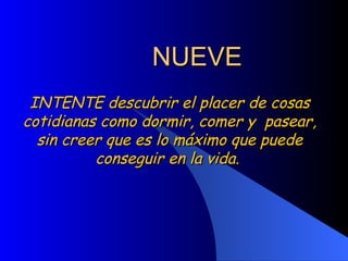 NUEVE INTENTE descubrir el placer de cosas cotidianas como dormir, comer y  pasear, sin creer que es lo máximo que puede conseguir en la vida.  