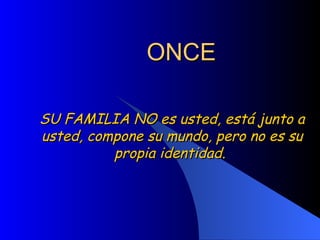 ONCE SU FAMILIA NO es usted, está junto a usted, compone su mundo, pero no es su propia identidad.  