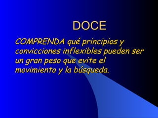 DOCE COMPRENDA qué principios y convicciones inflexibles pueden ser un gran peso que evite el movimiento y la búsqueda.  