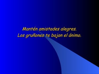 Mantén amistades alegres.  Los gruñones te bajan el ánimo.  