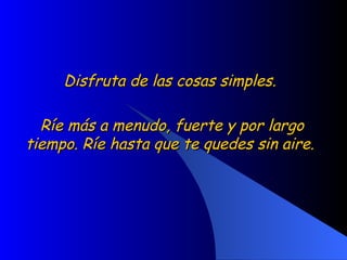 Disfruta de las cosas simples.  Ríe más a menudo, fuerte y por largo tiempo. Ríe hasta que te quedes sin aire.  