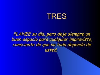 TRES PLANEE su día, pero deje siempre un buen espacio para cualquier imprevisto, consciente de que no todo depende de usted.  
